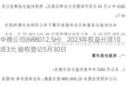 中微公司(688012.SH)：2023年权益分派10派3元 股权登记5月30日