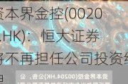 资本界金控(00204.HK)：恒大证券将不再担任公司投资经理