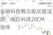 金融科技概念股反复活跃，兆日科技20CM涨停