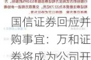 国信证券回应并购事宜：万和证券将成为公司开展跨境业务、离岸业务的重要平台