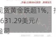 现货黄金跌超1%，报2631.29美元/盎司