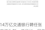 14万亿交通银行聘任张宝江为新一任行长，国有大行中仅农行行长尚未“官宣”