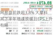 网易盘前跌超3.8% 大摩料其下半年增速放缓且EPS上升有限