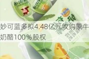 妙可蓝多拟4.48亿元收购蒙牛奶酪100％股权