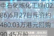 中石化炼化工程(02386)6月27日斥资约480.03万港元回购90.45万股