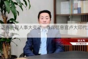 东方证券将迎人事大变动，首席信息官卢大印代为主持公司工作