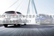 本田CR-V新能源购车价是多少？26万左右SUV中哪款车型性价比高？