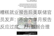 糟糕就业报告后美联储官员发声：不会为单月报告反应过度，7月数据合理