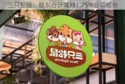 三只松鼠：股东合计减持1.75%公司股份