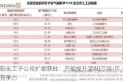 沈阳化工子公司扩能获批：产能提升至40万吨/年 增强竞争力