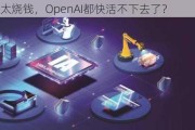 AI竞赛太烧钱，OpenAI都快活不下去了？