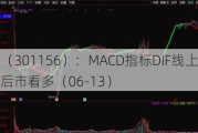 美农生物（301156）：MACD指标DIF线上穿0轴-技术指标上后市看多（06-13）