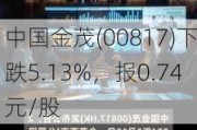 中国金茂(00817)下跌5.13%，报0.74元/股