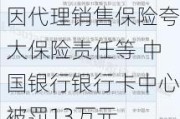 因代理销售保险夸大保险责任等 中国银行银行卡中心被罚13万元