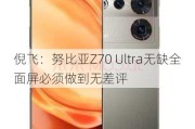 倪飞：努比亚Z70 Ultra无缺全面屏必须做到无差评