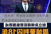 “洗米华”终审败诉维持18年刑期！罚金追加到248亿港币