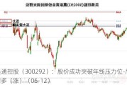 吴通控股（300292）：股价成功突破年线压力位-后市看多（涨）（06-12）