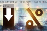 上市券商掀起中期分红潮 六成已有计划 30%分红上限成主流