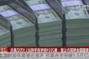 美国财政年度接近尾声 预算赤字突破1.5万亿美元