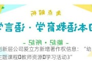 新三板创新层公司爱立方新增著作权信息：“幼儿园游戏成长主题课程・教师资源・学习活动3”