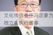 文化传信委任冯定豪为独立非执行董事