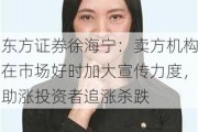 东方证券徐海宁：卖方机构在市场好时加大宣传力度，助涨投资者追涨杀跌