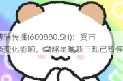 博瑞传播(600880.SH)：受市场变化影响，文趣星球项目现已暂停