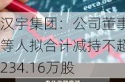 汉宇集团：公司董事等人拟合计减持不超234.16万股