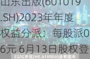 山东出版(601019.SH)2023年年度权益分派：每股派0.56元 6月13日股权登记