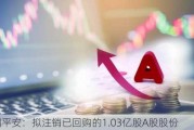 中国平安：拟注销已回购的1.03亿股A股股份