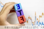 增量长钱加速入市 ETF迈上2.5万亿“大舞台”