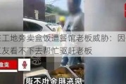 女子在工地旁卖盒饭遭餐馆老板威胁：因价格便宜，工友看不下去帮忙驱赶老板