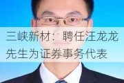 三峡新材：聘任汪龙龙先生为证券事务代表