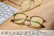 小米推出米家防蓝光眼镜 Pro：三种款式可选、β 钛金属镜腿，售价 219 元