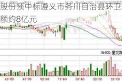 侨银股份预中标遵义市务川自治县环卫项目 总金额约8亿元