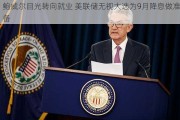 鲍威尔目光转向就业 美联储无视大选为9月降息做准备