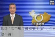 白岩松评“高空施工被割安全绳”：生死攸关，做不得！