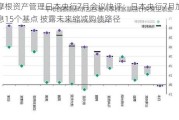 摩根资产管理日本央行7月会议快评：日本央行7月加息15个基点 披露未来缩减购债路径