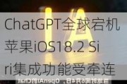 ChatGPT全球宕机 苹果iOS18.2 Siri集成功能受牵连