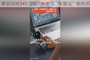 长江通信(600345.SH)：未参与“车路云”相关项目