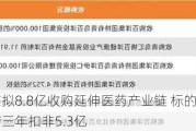 百洋医药拟8.8亿收购延伸医药产业链 标的扩产年内完工承诺三年扣非5.3亿