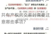 共有产权房交易时需要注意哪些事项？