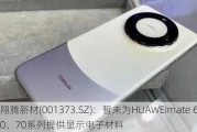 翔腾新材(001373.SZ)：暂未为HUAWEImate 60、70系列提供显示电子材料