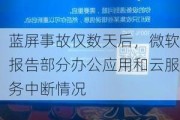 蓝屏事故仅数天后，微软报告部分办公应用和云服务中断情况