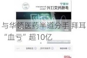 与华领医药半道分手 拜耳“血亏”超10亿