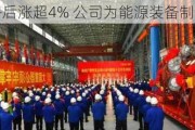 东方电气午后涨超4% 公司为能源装备制造龙头企业