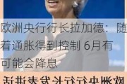 欧洲央行行长拉加德：随着通胀得到控制 6月有可能会降息