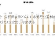 水泥：分析师表示2024H1水泥行业盈利存在压力 大部分企业处于亏损状态