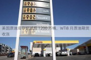 美国原油库存锐减超 1200 万桶，WTI8 月原油期货收涨