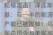 乌称俄连夜发动大规模攻击！泽连斯基：乌一半的能源产能已被毁掉！乌军总司令与美军高官通话